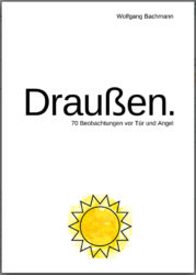 Wolfgang Bachmann: Draußen. 70 Beobachtungen vor Tür und Angel. 164 Seiten, Ille & Riemer, ISBN 978-3-95420-043-6, 20 Euro