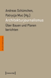 Andreas Schümchen, Patrycja Muc (Hrsg.): Architekturjournalismus. Über Bauen und Planen berichten. Transcript Verlag, 2025