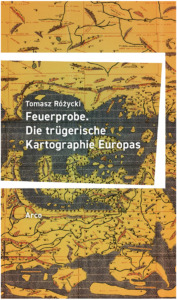 Tomasz Różycki Feuerprobe Die trügerische Kartographie Europas. 300 Seiten. ISBN 978-3-96587-070-3, Arco Verlag, *** 2025